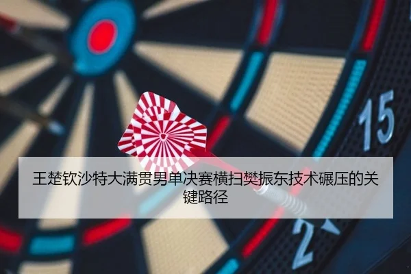 wang-chu-qin-sha-te-da-man-guan-nan-dan-jue-sai-heng-sao-fan-zhen-dong-ji-shu-nian-ya-de-guan-jian-lu-jing-2-965.jpg
