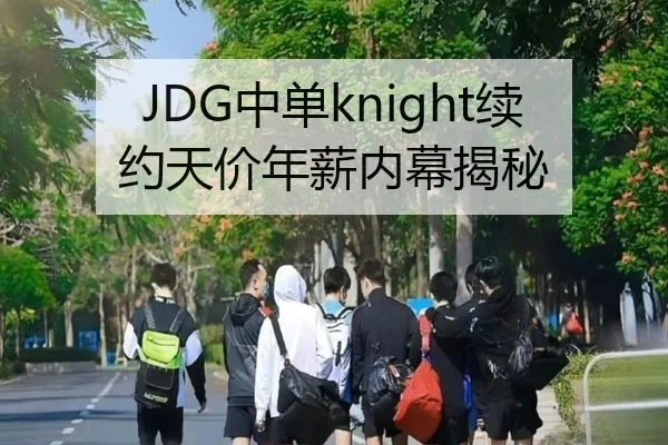 JDG中单knight续约天价年薪内幕揭秘 - yaxin