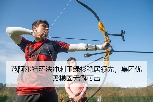 范阿尔特环法冲刺王绿衫稳居领先，集团优势稳固无懈可击
